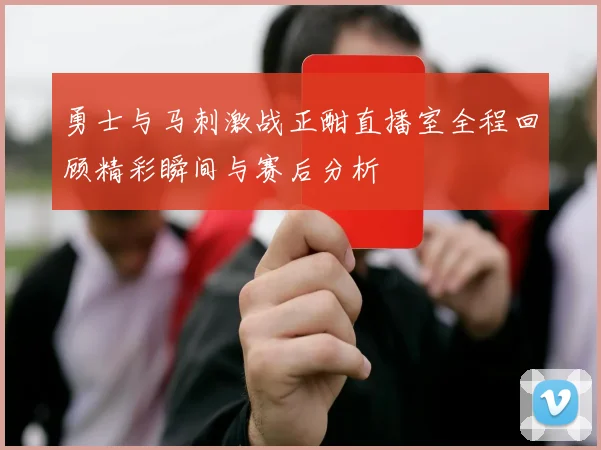 勇士与马刺激战正酣直播室全程回顾精彩瞬间与赛后分析