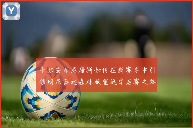 卡尔安东尼唐斯如何在新赛季中引领明尼苏达森林狼重返季后赛之路