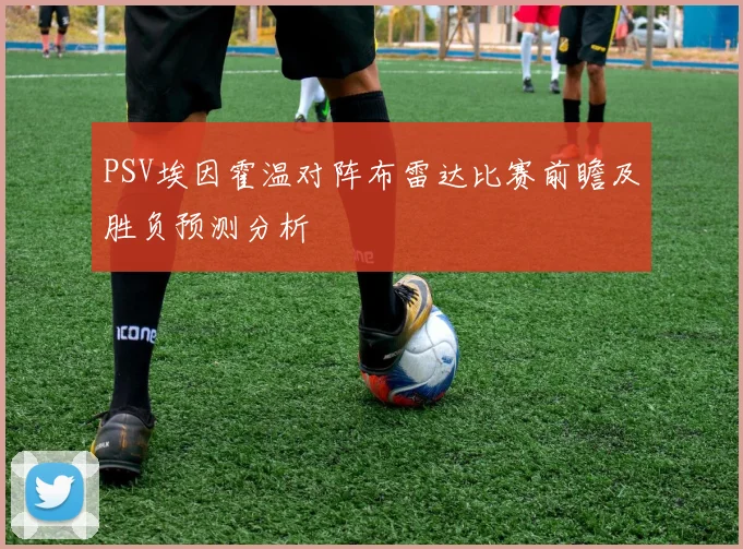PSV埃因霍温对阵布雷达比赛前瞻及胜负预测分析