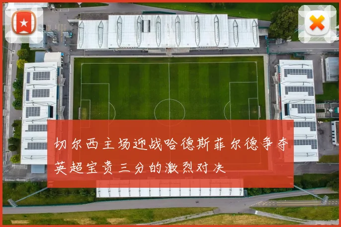 切尔西主场迎战哈德斯菲尔德争夺英超宝贵三分的激烈对决