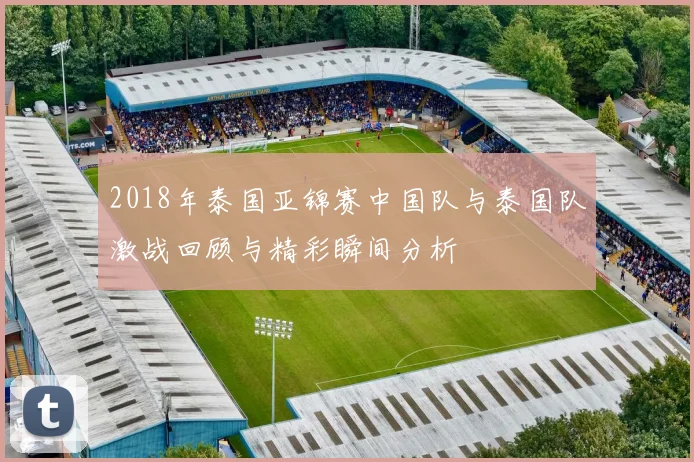 2018年泰国亚锦赛中国队与泰国队激战回顾与精彩瞬间分析