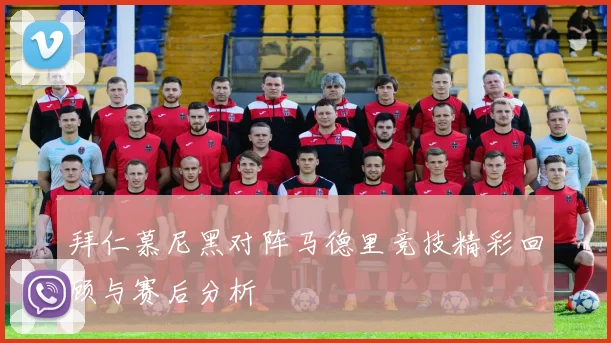 拜仁慕尼黑对阵马德里竞技精彩回顾与赛后分析