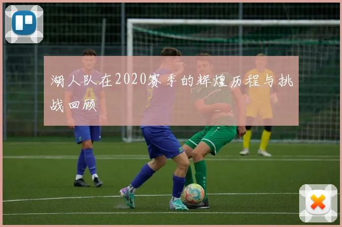湖人队在2020赛季的辉煌历程与挑战回顾
