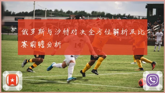 俄罗斯与沙特对决全方位解析及比赛前瞻分析