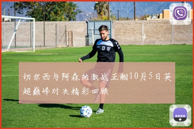 切尔西与阿森纳激战正酣10月5日英超巅峰对决精彩回顾
