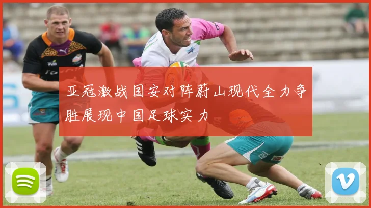 亚冠激战国安对阵蔚山现代全力争胜展现中国足球实力