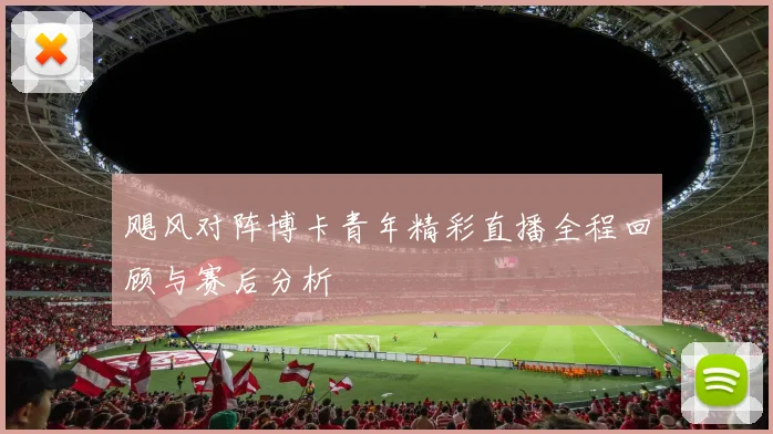 飓风对阵博卡青年精彩直播全程回顾与赛后分析