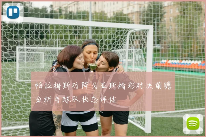 帕拉梅斯对阵戈亚斯精彩对决前瞻分析与球队状态评估