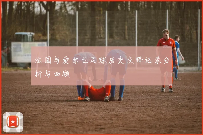 法国与爱尔兰足球历史交锋记录分析与回顾